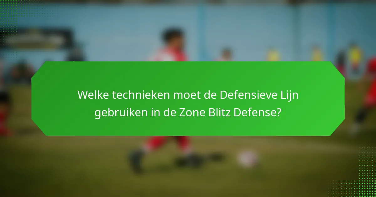 Welke technieken moet de Defensieve Lijn gebruiken in de Zone Blitz Defense?